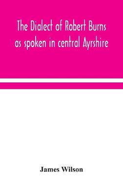 The dialect of Robert Burns as spoken in central Ayrshire (Hardback)