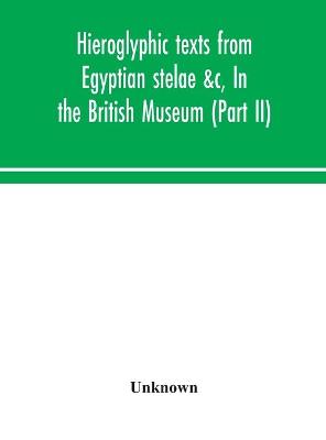 Hieroglyphic texts from Egyptian stelae &c, In the British Museum (Part II) (Hardback)