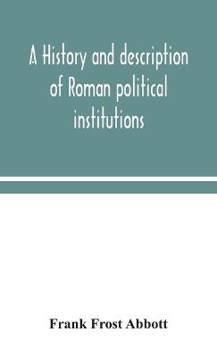 A history and description of Roman political institutions (Hardback)