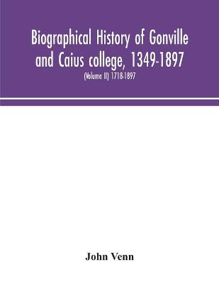 Biographical history of Gonville and Caius college, 1349-1897; containing a list of all known members of the college from the foundation to the present time, with biographical notes (Volume II) 1718-1897 (Paperback)