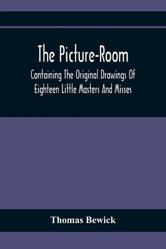 The Picture-Room: Containing The Original Drawings Of Eighteen Little Masters And Misses: To Which Is Added, Moral And Historical Explanations (Paperback)