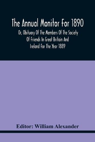 The Annual Monitor For 1890 Or, Obituary Of The Members Of The Society Of Friends In Great Britain And Ireland For The Year 1889 (Paperback)