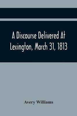 A Discourse Delivered At Lexington, March 31, 1813, The Day Which Completed A Century From The Incorporation Of The Town (Paperback)