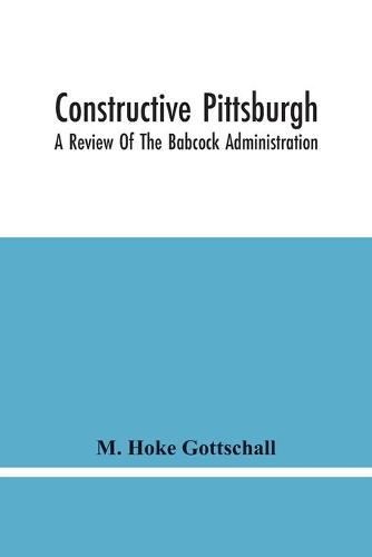 Constructive Pittsburgh: A Review Of The Babcock Administration (Paperback)