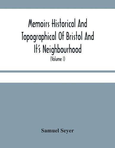 Memoirs Historical And Topographical Of Bristol And It'S Neighbourhood; From The Earliest Period Down To The Present Time (Volume I) (Paperback)