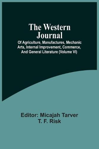 The Western Journal; Of Agriculture, Manufactures, Mechanic Arts, Internal Improvement, Commerce, And General Literature (Volume Vi) (Paperback)