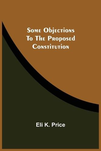 Some Objections To The Proposed Constitution (Paperback)