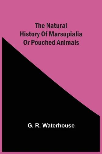 The Natural History Of Marsupialia Or Pouched Animals (Paperback)