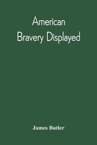 American Bravery Displayed, In The Capture Of Fourteen Hundred Vessels Of War And Commerce, Since The Declaration Of War By The President (Paperback)