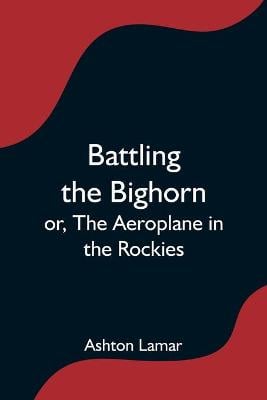 Battling the Bighorn; or, The Aeroplane in the Rockies (Paperback)