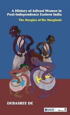 A History of Adivasi Women in Post-Independence Eastern India: The Margins of the Marginals (Hardback)