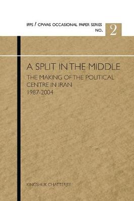 A Split in the Middle: The Making of the Political Centre in Iran, 1987-2004 (Paperback)