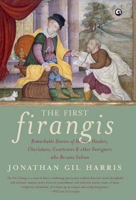 The First Firangis: Remarkable Stories of Heroes, Healers, Charlatans, Courtesans & Other Foreigners Who Became Indian (Hardback)