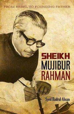 Sheikh Mujibur Rahman: From Rebel to Founding Father (Hardback)