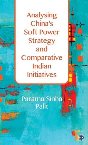 Analysing China's Soft Power Strategy and Comparative Indian Initiatives (Hardback)