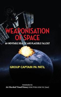 Weaponisation of Space: An Inevitable Reality and Plausible Fallout - First (Hardback)