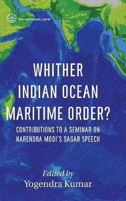 Whither Indian Ocean Maritime Order?: Contributions to a Seminar on Narendra Modi's Sagar Speech - First (Hardback)