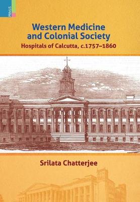 Western Medicine and Colonial Society: Hospitals of Calcutta, C. 1757-1860 (Hardback)