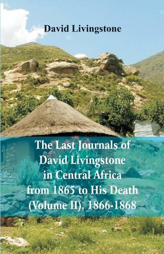 The Last Journals of David Livingstone, in Central Africa, from 1865 to His Death, (Volume 2), 1866-1868 (Paperback)