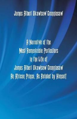 A Narrative of the Most Remarkable Particulars in the Life of James Albert Ukawsaw Gronniosaw, an African Prince, as Related by Himself (Paperback)