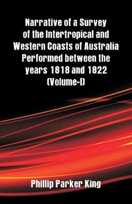 Narrative of a Survey of the Intertropical and Western Coasts of Australia Performed Between the Years 1818 and 1822: (Volume-I) (Paperback)