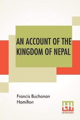 An Account Of The Kingdom Of Nepal: And Of The Territories Annexed To This Dominion By The House Of Gorkha. (Paperback)