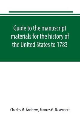 Guide to the manuscript materials for the history of the United States to 1783, in the British Museum, in minor London archives, and in the libraries of Oxford and Cambridge (Paperback)