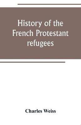 History of the French Protestant refugees, from the revocation of the edict of Nantes to the Present days (Paperback)