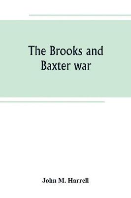 The Brooks and Baxter war: a history of the reconstruction period in Arkansas (Paperback)