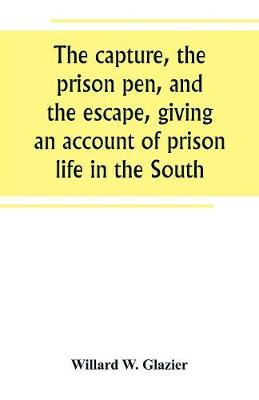 The capture, the prison pen, and the escape, giving an account of prison life in the South (Paperback)