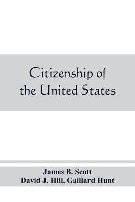 Citizenship of the United States, expatriation, and protection abroad. Letter from the secretary of state, submitting report on the subject of citizenship, Expatriation, and Protection Abroad (Paperback)