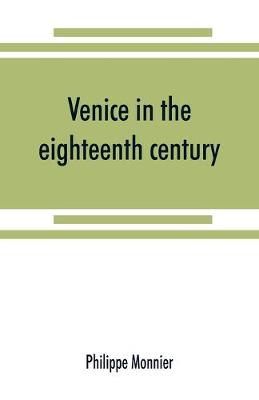 Venice in the eighteenth century from the French of Philippe Monnier (Paperback)