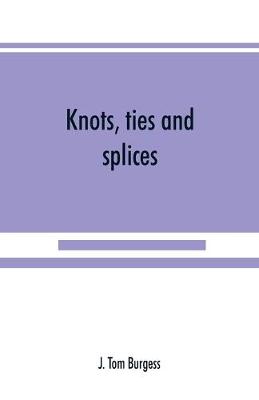 Knots, ties and splices; a handbook for seafarers, travellers, and all who use cordage; with historical, heraldic, and practical notes (Paperback)