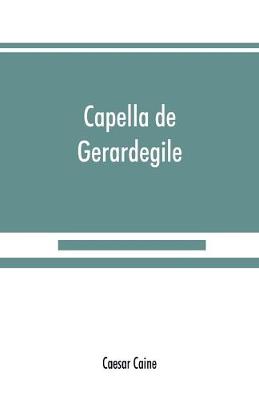 Capella de Gerardegile: or, The story of a Cumberland chapelry (Garrigill) (Paperback)