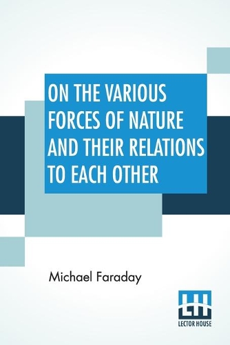 On The Various Forces Of Nature And Their Relations To Each Other: A Course Of Lectures Delivered Before A Juvenile Audience At The Royal Institution Edited By William Crookes, F.C.S. (Paperback)