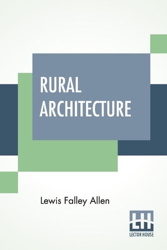 Rural Architecture: Being A Complete Description Of Farm Houses, Cottages, And Out Buildings (Paperback)