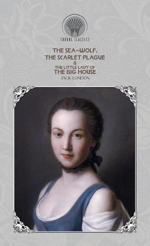 The Sea-Wolf, The Scarlet Plague & The Little Lady of the Big House - Throne Classics (Hardback)