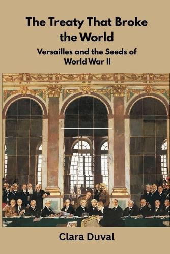 The Broken Peace: How Treaty of Versailles Planted the Seeds of the ...