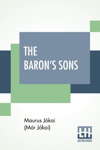 The Baron's Sons: A Romance Of The Hungarian Revolution Of 1848 Translated From The Fourth Hungarian Edition By Percy Favor Bicknell (Paperback)