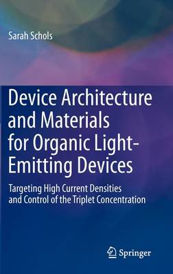 Device Architecture and Materials for Organic Light-Emitting Devices: Targeting High Current Densities and Control of the Triplet Concentration (Hardback)