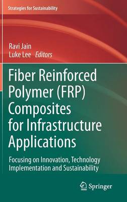 Fiber Reinforced Polymer (FRP) Composites for Infrastructure Applications: Focusing on Innovation, Technology Implementation and Sustainability - Strategies for Sustainability (Hardback)