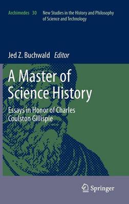 A Master of Science History: Essays in Honor of Charles Coulston Gillispie - Archimedes 30 (Hardback)