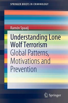 Understanding Lone Wolf Terrorism: Global Patterns, Motivations and Prevention - SpringerBriefs in Criminology (Paperback)