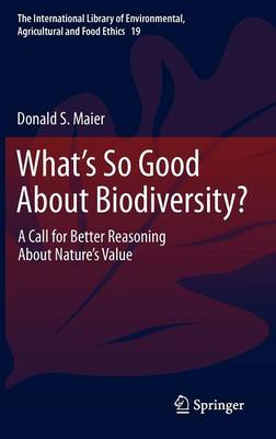 What's So Good About Biodiversity?: A Call for Better Reasoning About Nature's Value - The International Library of Environmental, Agricultural and Food Ethics 19 (Hardback)