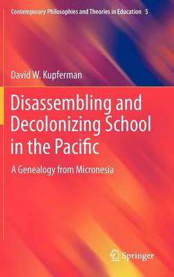 Disassembling and Decolonizing School in the Pacific: A Genealogy from Micronesia - Contemporary Philosophies and Theories in Education 5 (Hardback)