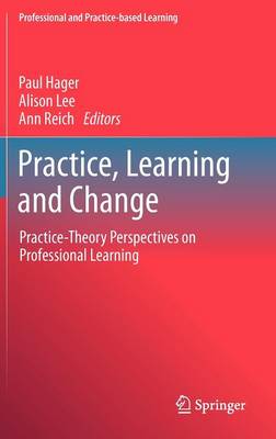 Practice, Learning and Change: Practice-Theory Perspectives on Professional Learning - Professional and Practice-based Learning 8 (Hardback)