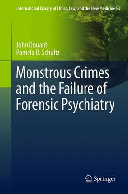 Monstrous Crimes and the Failure of Forensic Psychiatry - International Library of Ethics, Law, and the New Medicine 53 (Hardback)