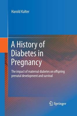 A History of Diabetes in Pregnancy: The impact of maternal diabetes on offspring prenatal development and survival (Paperback)