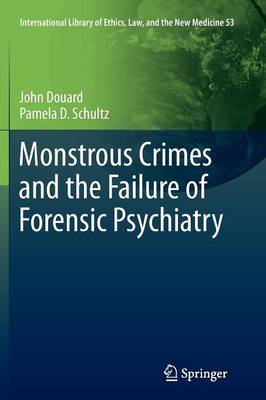 Monstrous Crimes and the Failure of Forensic Psychiatry - International Library of Ethics, Law, and the New Medicine 53 (Paperback)