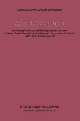 Acid Deposition: Proceedings of the CEC Workshop organized as part of the Concerted Action "Physico-Chemical Behaviour of Atmospheric Pollutants", held in Berlin, 9 September 1982 (Paperback)